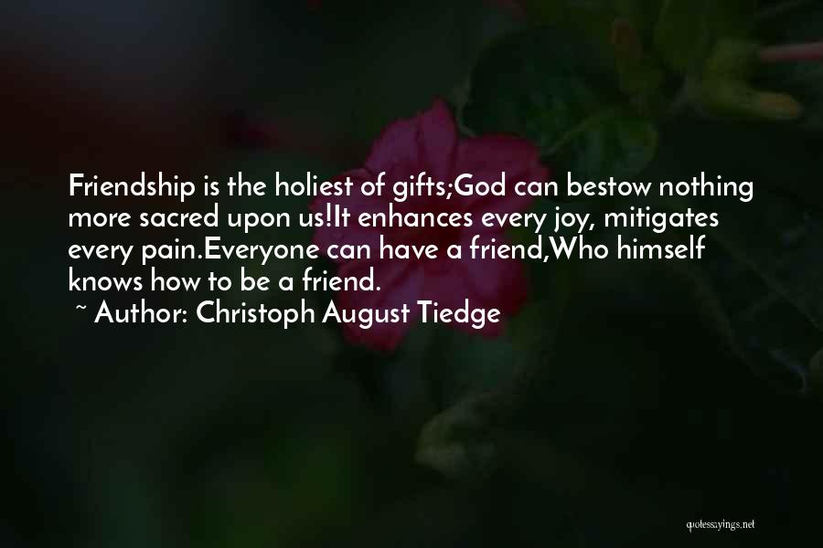 Christoph August Tiedge Quotes: Friendship Is The Holiest Of Gifts;god Can Bestow Nothing More Sacred Upon Us!it Enhances Every Joy, Mitigates Every Pain.everyone Can