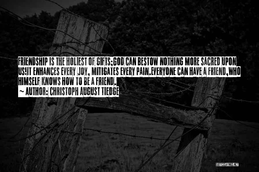 Christoph August Tiedge Quotes: Friendship Is The Holiest Of Gifts;god Can Bestow Nothing More Sacred Upon Us!it Enhances Every Joy, Mitigates Every Pain.everyone Can