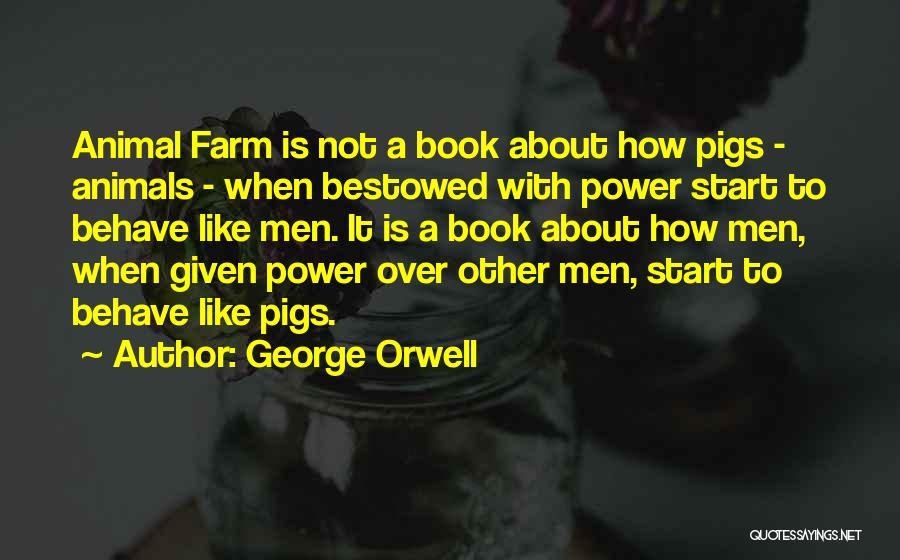 George Orwell Quotes: Animal Farm Is Not A Book About How Pigs - Animals - When Bestowed With Power Start To Behave Like