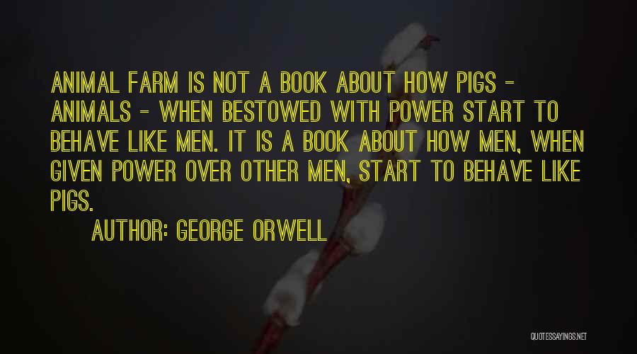 George Orwell Quotes: Animal Farm Is Not A Book About How Pigs - Animals - When Bestowed With Power Start To Behave Like