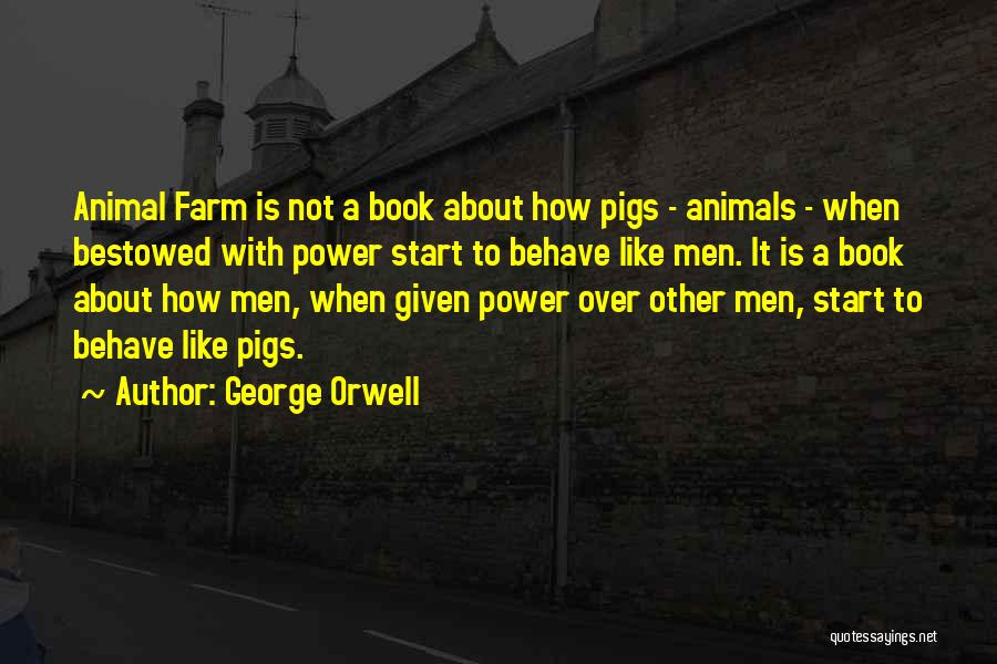 George Orwell Quotes: Animal Farm Is Not A Book About How Pigs - Animals - When Bestowed With Power Start To Behave Like