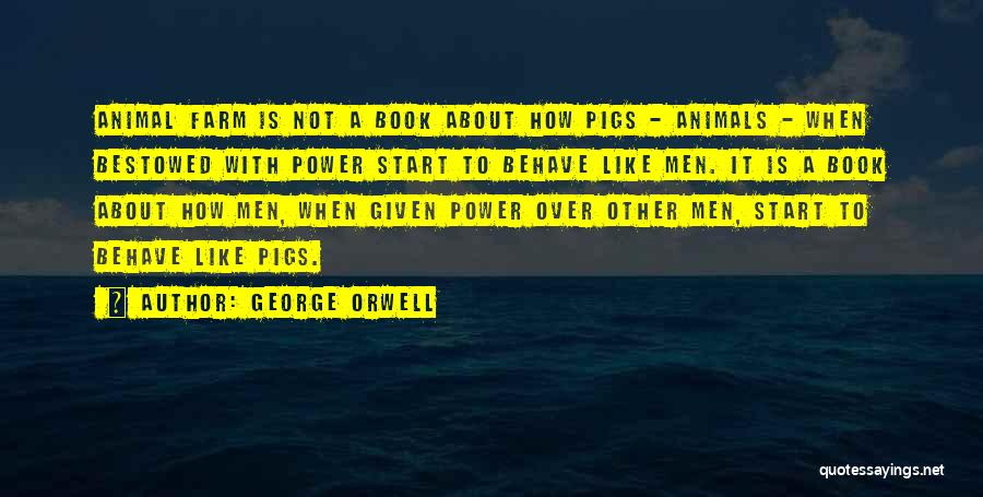 George Orwell Quotes: Animal Farm Is Not A Book About How Pigs - Animals - When Bestowed With Power Start To Behave Like