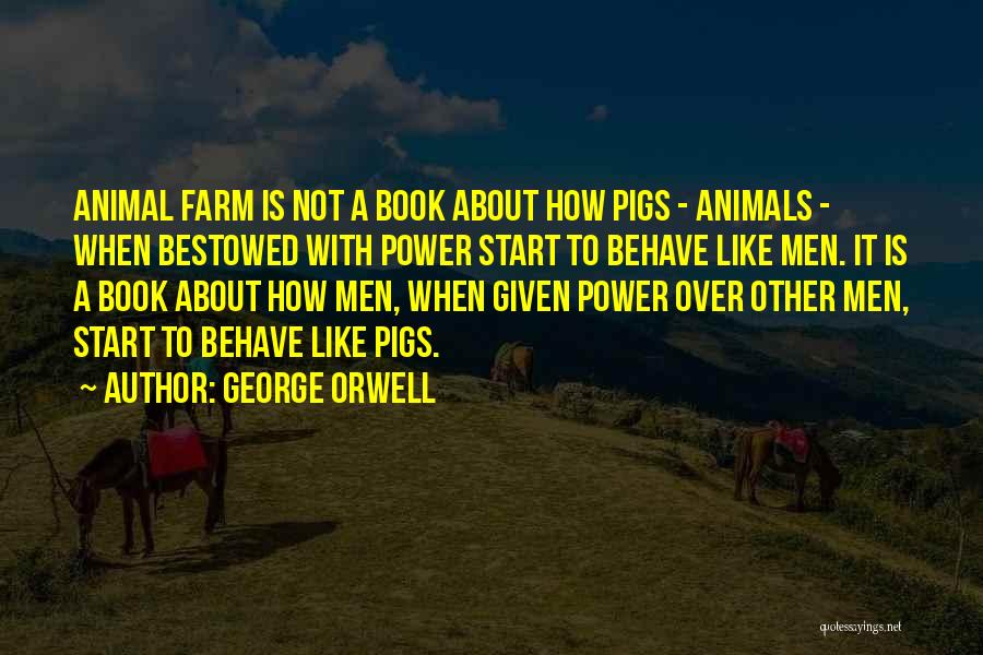 George Orwell Quotes: Animal Farm Is Not A Book About How Pigs - Animals - When Bestowed With Power Start To Behave Like
