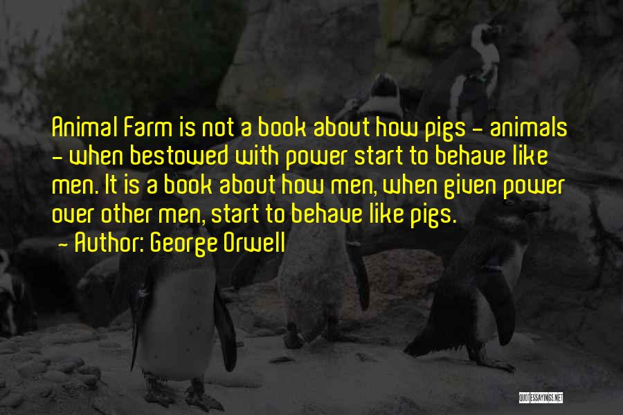 George Orwell Quotes: Animal Farm Is Not A Book About How Pigs - Animals - When Bestowed With Power Start To Behave Like