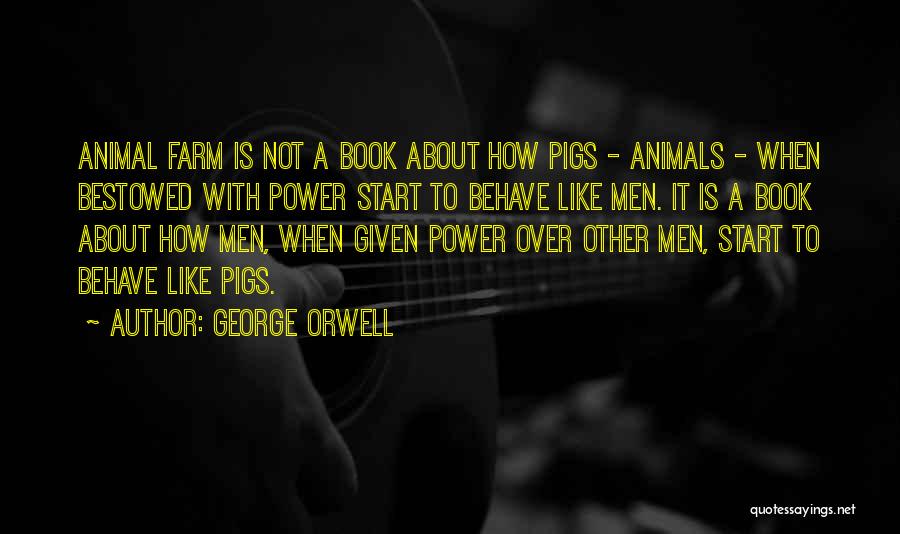 George Orwell Quotes: Animal Farm Is Not A Book About How Pigs - Animals - When Bestowed With Power Start To Behave Like