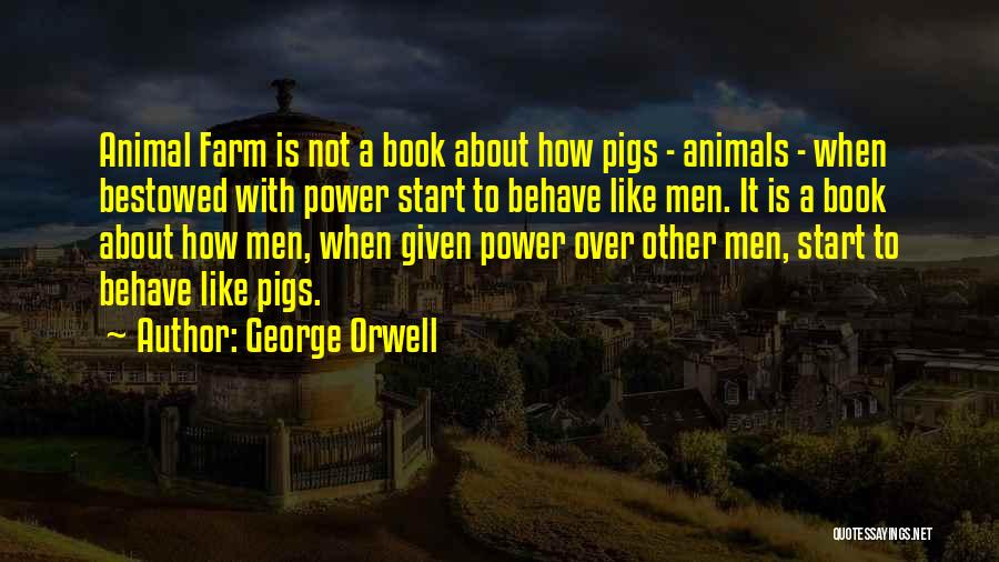 George Orwell Quotes: Animal Farm Is Not A Book About How Pigs - Animals - When Bestowed With Power Start To Behave Like