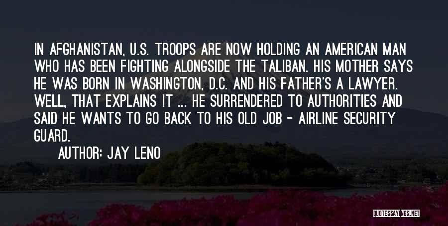 Jay Leno Quotes: In Afghanistan, U.s. Troops Are Now Holding An American Man Who Has Been Fighting Alongside The Taliban. His Mother Says