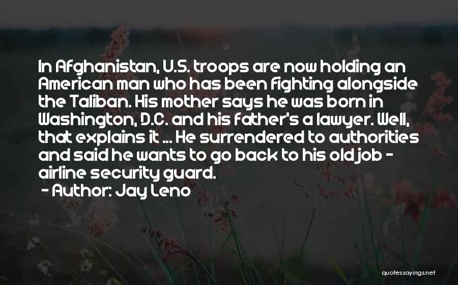 Jay Leno Quotes: In Afghanistan, U.s. Troops Are Now Holding An American Man Who Has Been Fighting Alongside The Taliban. His Mother Says