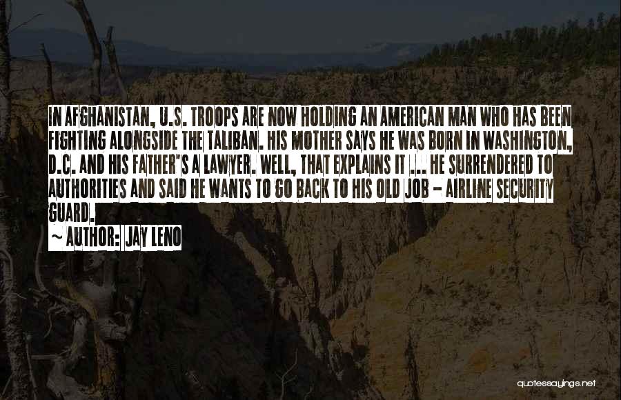 Jay Leno Quotes: In Afghanistan, U.s. Troops Are Now Holding An American Man Who Has Been Fighting Alongside The Taliban. His Mother Says