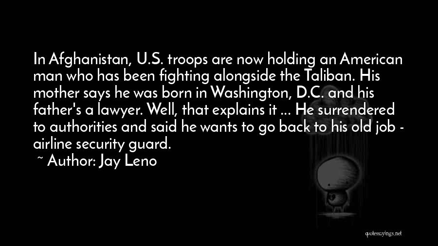 Jay Leno Quotes: In Afghanistan, U.s. Troops Are Now Holding An American Man Who Has Been Fighting Alongside The Taliban. His Mother Says