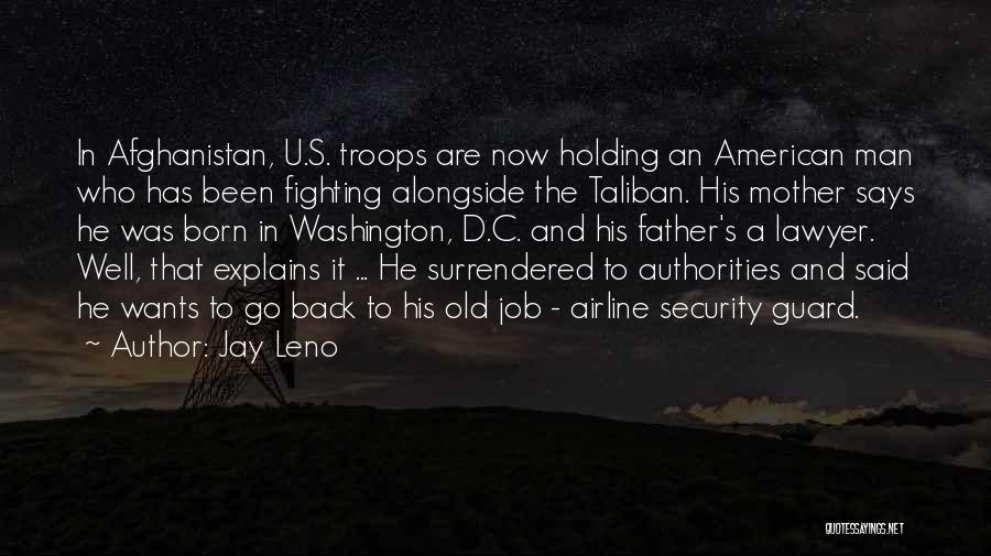 Jay Leno Quotes: In Afghanistan, U.s. Troops Are Now Holding An American Man Who Has Been Fighting Alongside The Taliban. His Mother Says