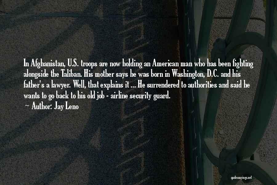 Jay Leno Quotes: In Afghanistan, U.s. Troops Are Now Holding An American Man Who Has Been Fighting Alongside The Taliban. His Mother Says