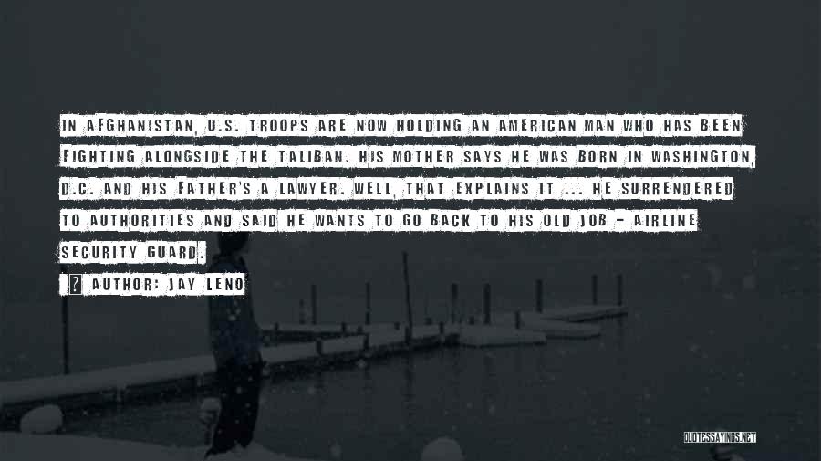 Jay Leno Quotes: In Afghanistan, U.s. Troops Are Now Holding An American Man Who Has Been Fighting Alongside The Taliban. His Mother Says