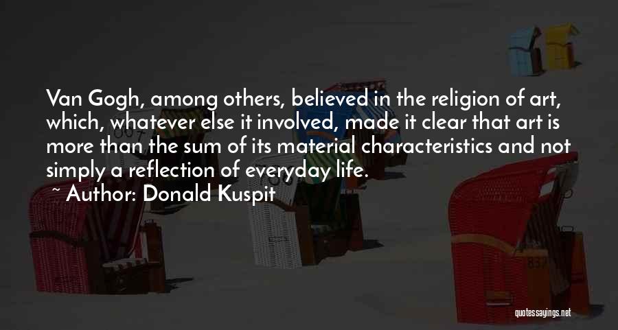 Donald Kuspit Quotes: Van Gogh, Among Others, Believed In The Religion Of Art, Which, Whatever Else It Involved, Made It Clear That Art