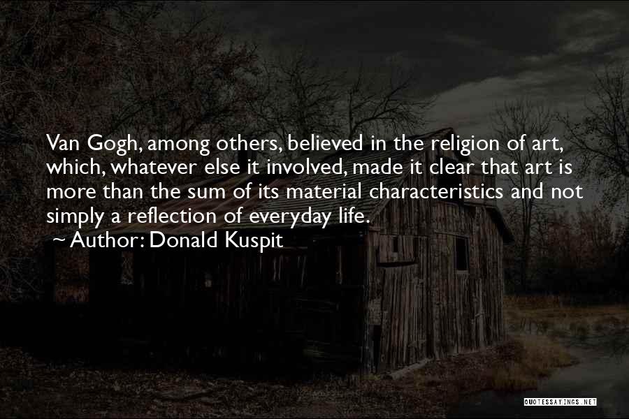 Donald Kuspit Quotes: Van Gogh, Among Others, Believed In The Religion Of Art, Which, Whatever Else It Involved, Made It Clear That Art