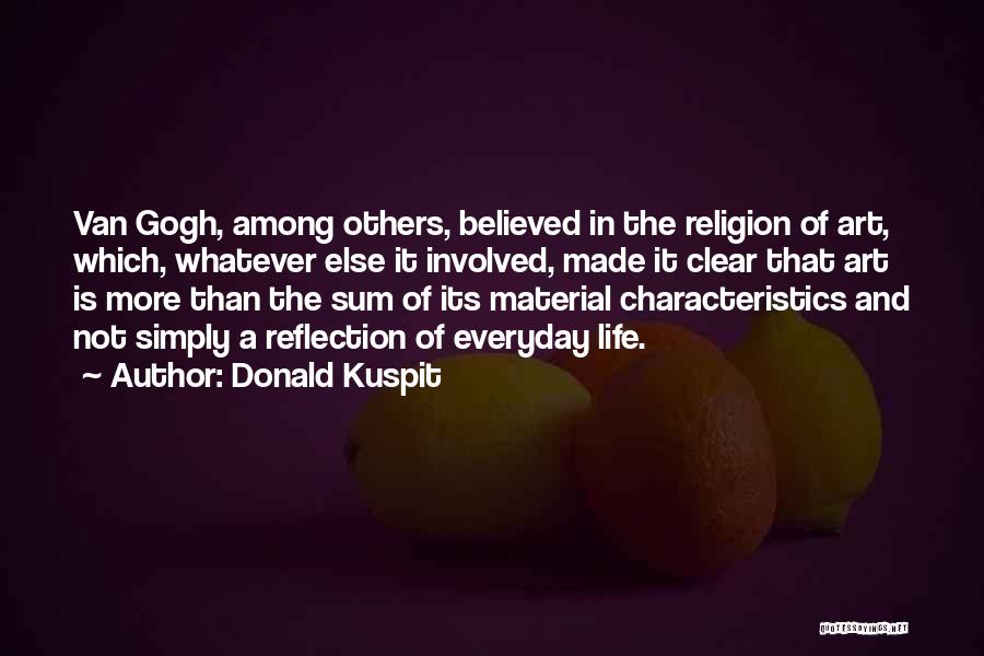 Donald Kuspit Quotes: Van Gogh, Among Others, Believed In The Religion Of Art, Which, Whatever Else It Involved, Made It Clear That Art