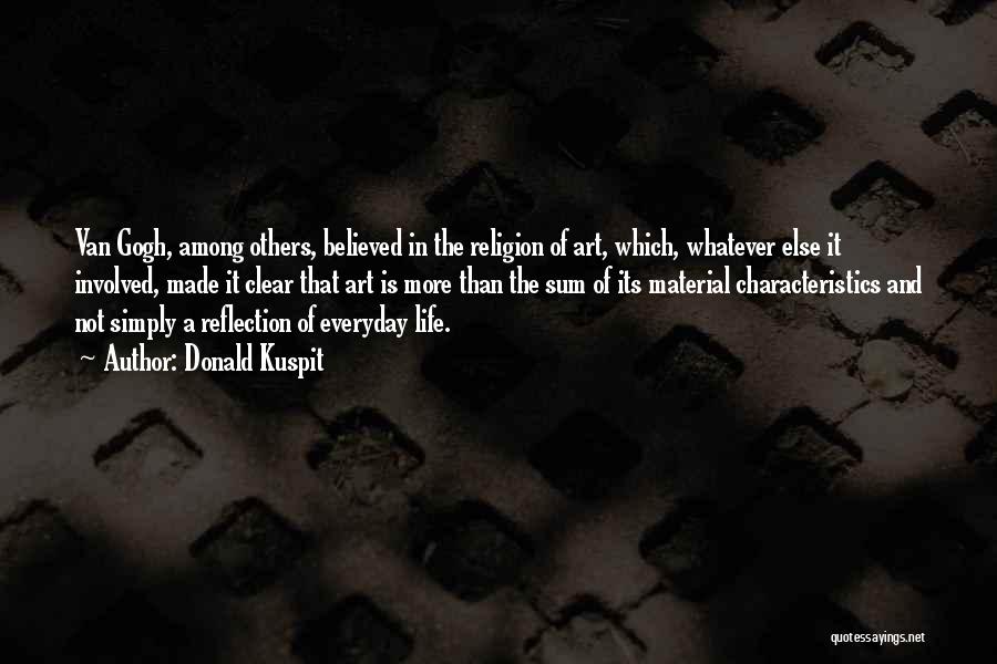 Donald Kuspit Quotes: Van Gogh, Among Others, Believed In The Religion Of Art, Which, Whatever Else It Involved, Made It Clear That Art