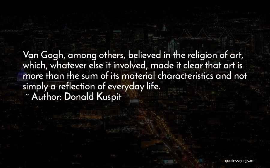 Donald Kuspit Quotes: Van Gogh, Among Others, Believed In The Religion Of Art, Which, Whatever Else It Involved, Made It Clear That Art