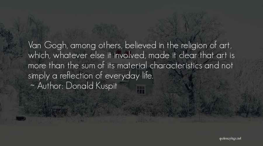 Donald Kuspit Quotes: Van Gogh, Among Others, Believed In The Religion Of Art, Which, Whatever Else It Involved, Made It Clear That Art