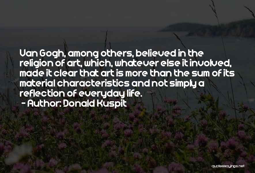 Donald Kuspit Quotes: Van Gogh, Among Others, Believed In The Religion Of Art, Which, Whatever Else It Involved, Made It Clear That Art