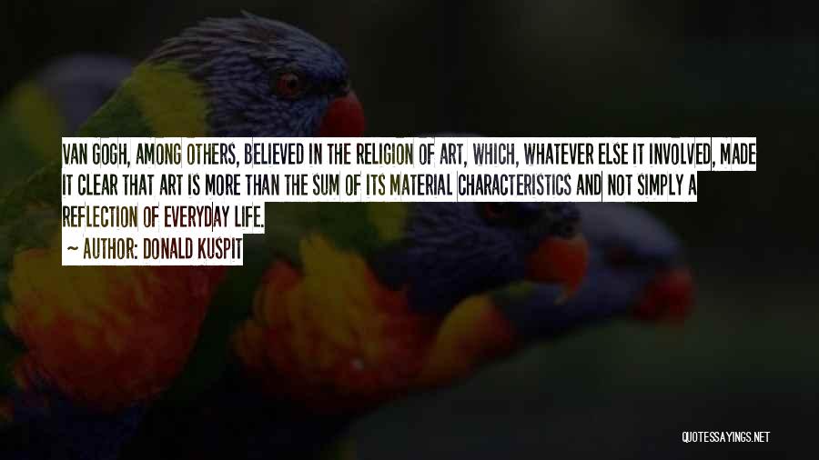 Donald Kuspit Quotes: Van Gogh, Among Others, Believed In The Religion Of Art, Which, Whatever Else It Involved, Made It Clear That Art