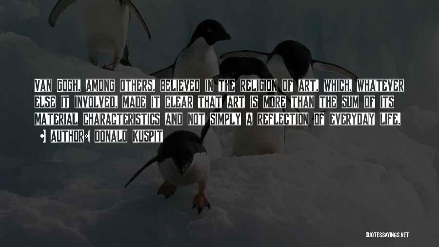 Donald Kuspit Quotes: Van Gogh, Among Others, Believed In The Religion Of Art, Which, Whatever Else It Involved, Made It Clear That Art