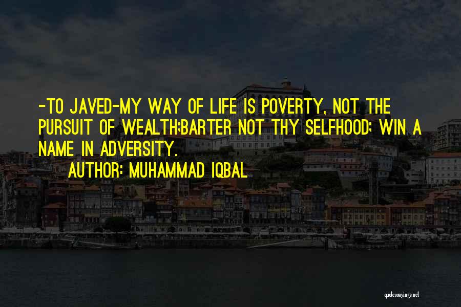 Muhammad Iqbal Quotes: -to Javed-my Way Of Life Is Poverty, Not The Pursuit Of Wealth;barter Not Thy Selfhood; Win A Name In Adversity.