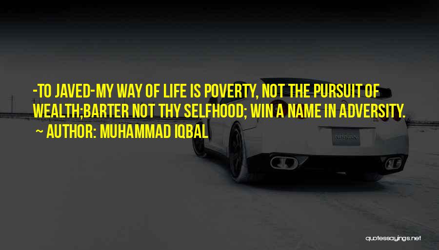Muhammad Iqbal Quotes: -to Javed-my Way Of Life Is Poverty, Not The Pursuit Of Wealth;barter Not Thy Selfhood; Win A Name In Adversity.