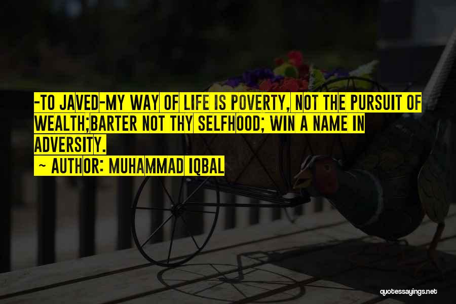 Muhammad Iqbal Quotes: -to Javed-my Way Of Life Is Poverty, Not The Pursuit Of Wealth;barter Not Thy Selfhood; Win A Name In Adversity.