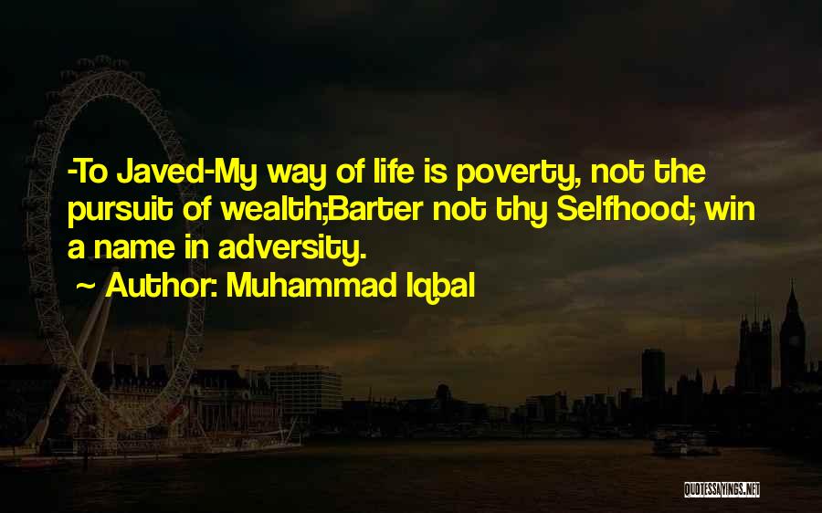 Muhammad Iqbal Quotes: -to Javed-my Way Of Life Is Poverty, Not The Pursuit Of Wealth;barter Not Thy Selfhood; Win A Name In Adversity.