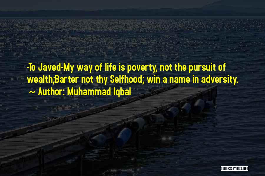 Muhammad Iqbal Quotes: -to Javed-my Way Of Life Is Poverty, Not The Pursuit Of Wealth;barter Not Thy Selfhood; Win A Name In Adversity.
