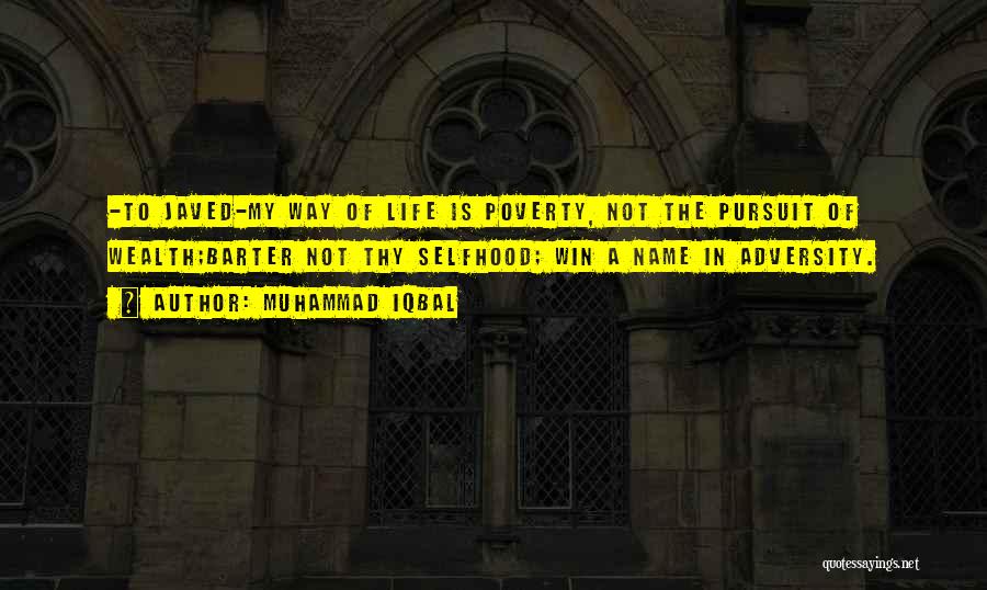 Muhammad Iqbal Quotes: -to Javed-my Way Of Life Is Poverty, Not The Pursuit Of Wealth;barter Not Thy Selfhood; Win A Name In Adversity.
