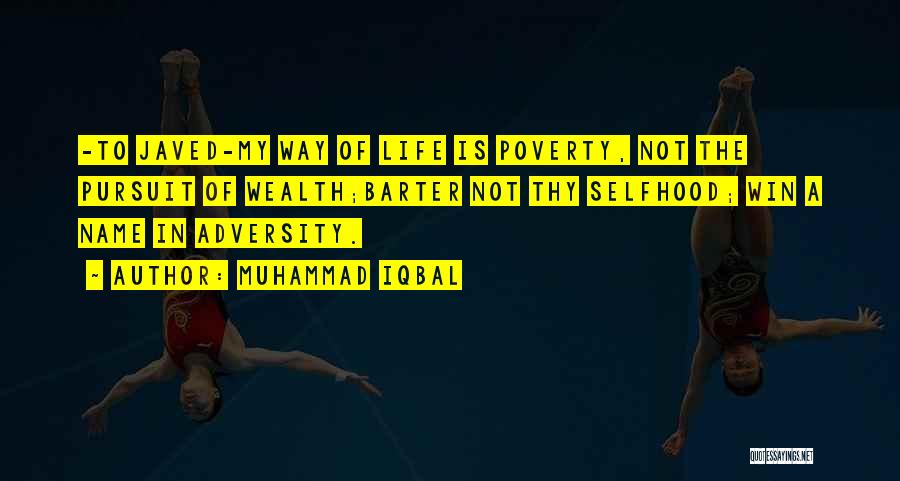 Muhammad Iqbal Quotes: -to Javed-my Way Of Life Is Poverty, Not The Pursuit Of Wealth;barter Not Thy Selfhood; Win A Name In Adversity.