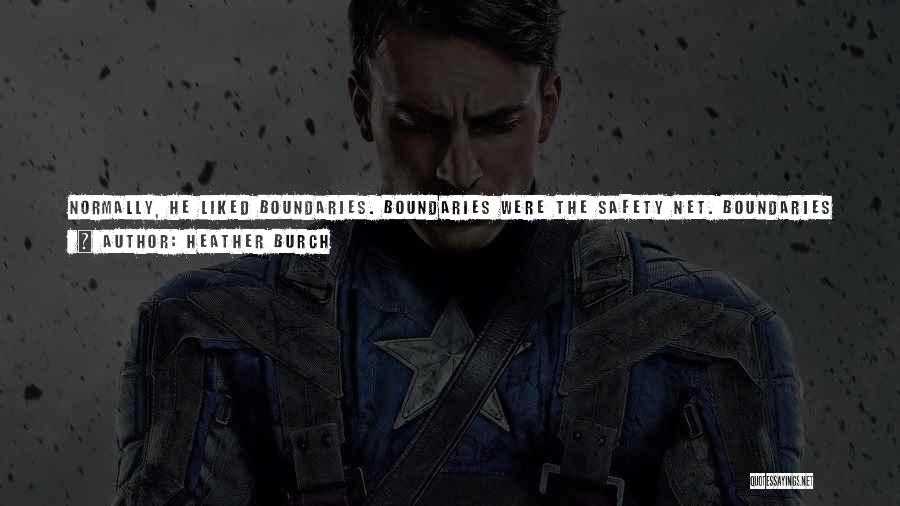 Heather Burch Quotes: Normally, He Liked Boundaries. Boundaries Were The Safety Net. Boundaries Kept People On The Right Path. But Right Now, He