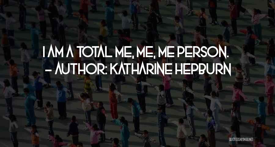 Katharine Hepburn Quotes: I Am A Total Me, Me, Me Person.
