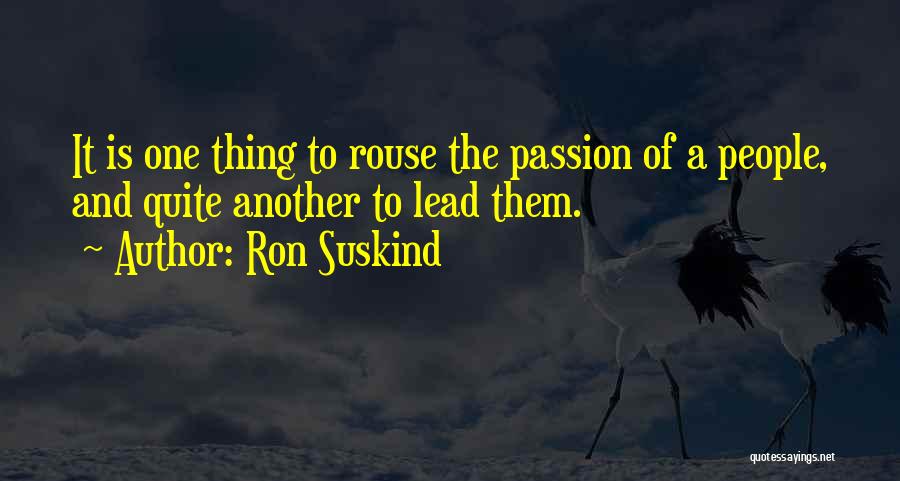 Ron Suskind Quotes: It Is One Thing To Rouse The Passion Of A People, And Quite Another To Lead Them.