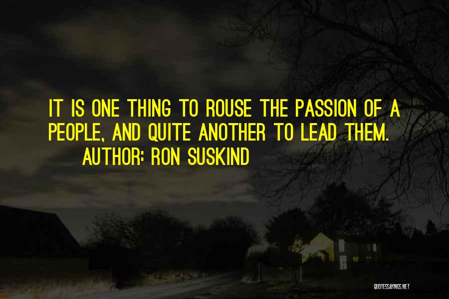 Ron Suskind Quotes: It Is One Thing To Rouse The Passion Of A People, And Quite Another To Lead Them.