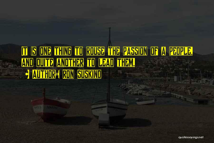 Ron Suskind Quotes: It Is One Thing To Rouse The Passion Of A People, And Quite Another To Lead Them.