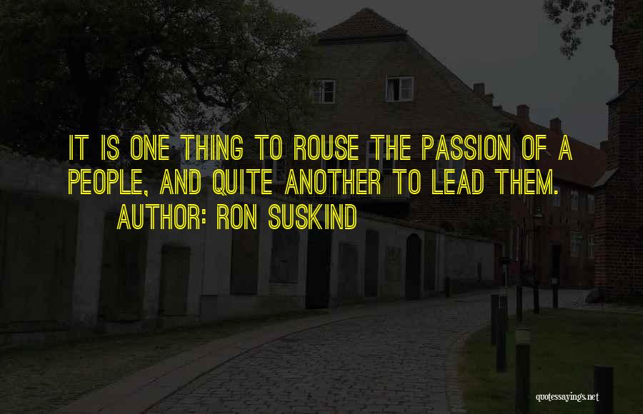 Ron Suskind Quotes: It Is One Thing To Rouse The Passion Of A People, And Quite Another To Lead Them.