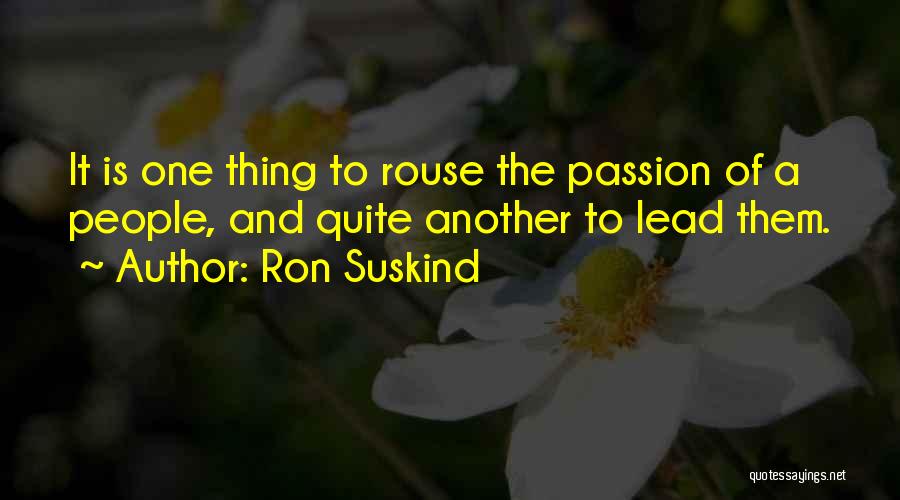 Ron Suskind Quotes: It Is One Thing To Rouse The Passion Of A People, And Quite Another To Lead Them.