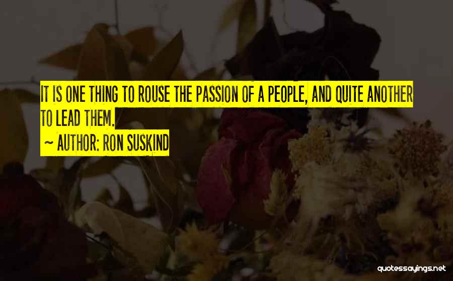 Ron Suskind Quotes: It Is One Thing To Rouse The Passion Of A People, And Quite Another To Lead Them.
