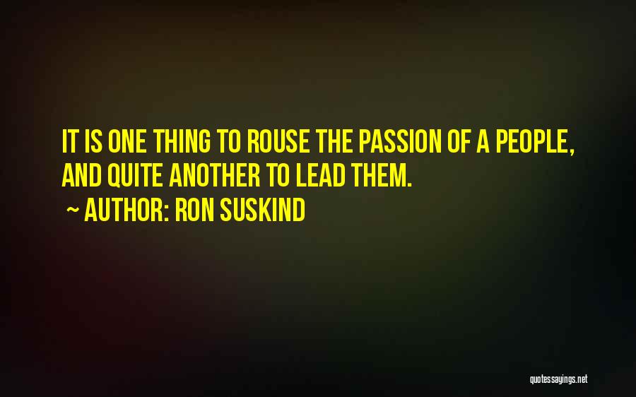 Ron Suskind Quotes: It Is One Thing To Rouse The Passion Of A People, And Quite Another To Lead Them.