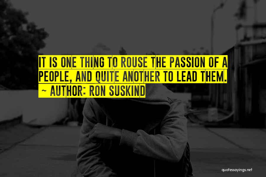 Ron Suskind Quotes: It Is One Thing To Rouse The Passion Of A People, And Quite Another To Lead Them.