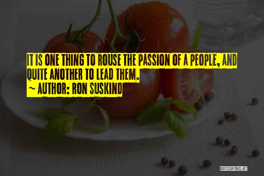 Ron Suskind Quotes: It Is One Thing To Rouse The Passion Of A People, And Quite Another To Lead Them.