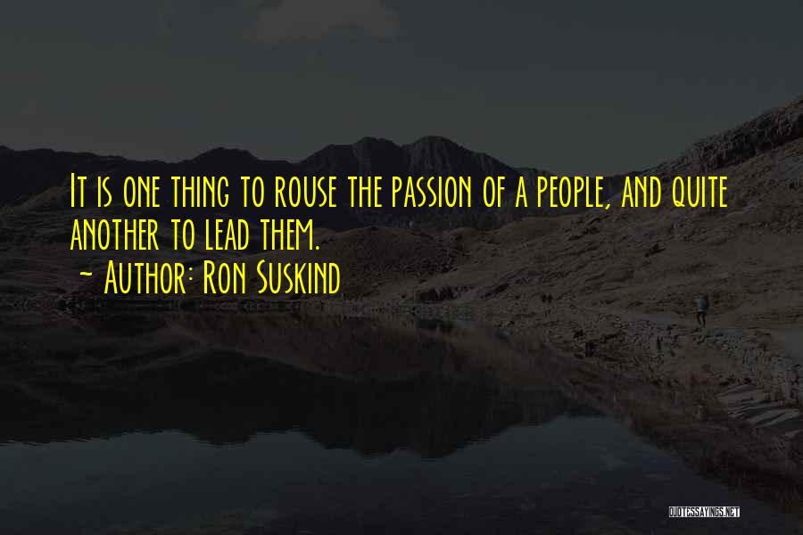 Ron Suskind Quotes: It Is One Thing To Rouse The Passion Of A People, And Quite Another To Lead Them.