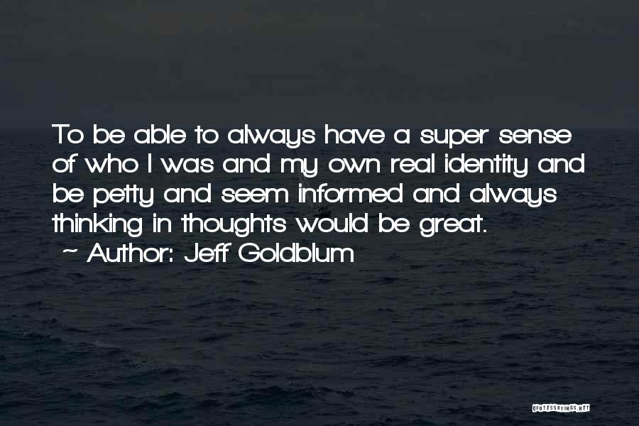 Jeff Goldblum Quotes: To Be Able To Always Have A Super Sense Of Who I Was And My Own Real Identity And Be