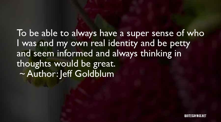 Jeff Goldblum Quotes: To Be Able To Always Have A Super Sense Of Who I Was And My Own Real Identity And Be