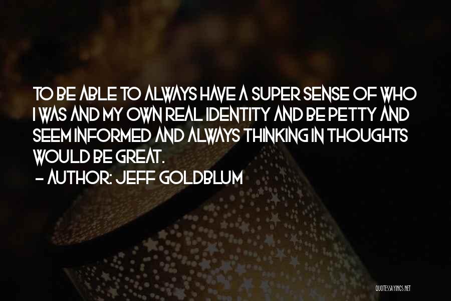 Jeff Goldblum Quotes: To Be Able To Always Have A Super Sense Of Who I Was And My Own Real Identity And Be