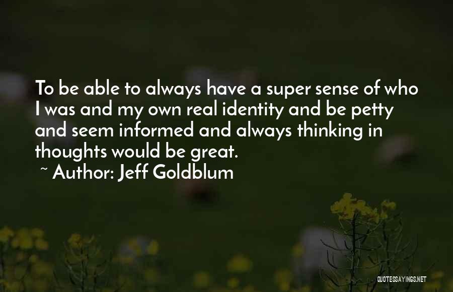 Jeff Goldblum Quotes: To Be Able To Always Have A Super Sense Of Who I Was And My Own Real Identity And Be