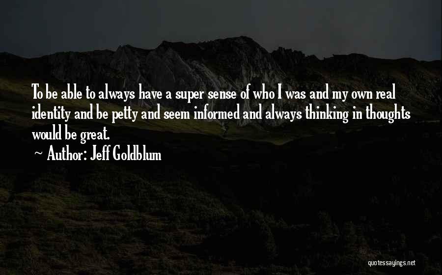 Jeff Goldblum Quotes: To Be Able To Always Have A Super Sense Of Who I Was And My Own Real Identity And Be
